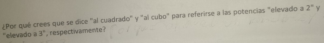 ¿Por qué crees que se dice "al cuadrado" y "al cubo" para referirse a las potencias "elevado a 2^(11) y 
"elevado a 3", respectivamente?