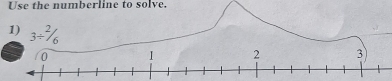 Use the numberline to solve. 
1) 3/ ^2/_6