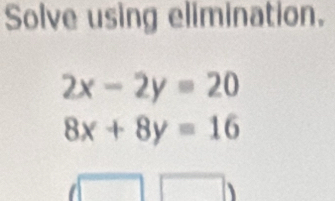 Solve using elimination.
2x-2y=20
8x+8y=16