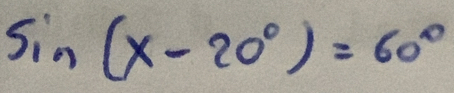 Sin (x-20°)=60°