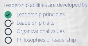 Leadership abilities are developed by
Leadership principles
Leadership traits
Organizational values
Philosophies of leadership