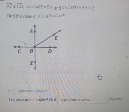 overleftrightarrow AZ⊥ overleftrightarrow CD, m∠ ABE=5x and m∠ EBD=3x+2, 
Find the value of× and m∠ ABE.
x= type your answer... 
The measure of angle ABE is type your answer... degrees.