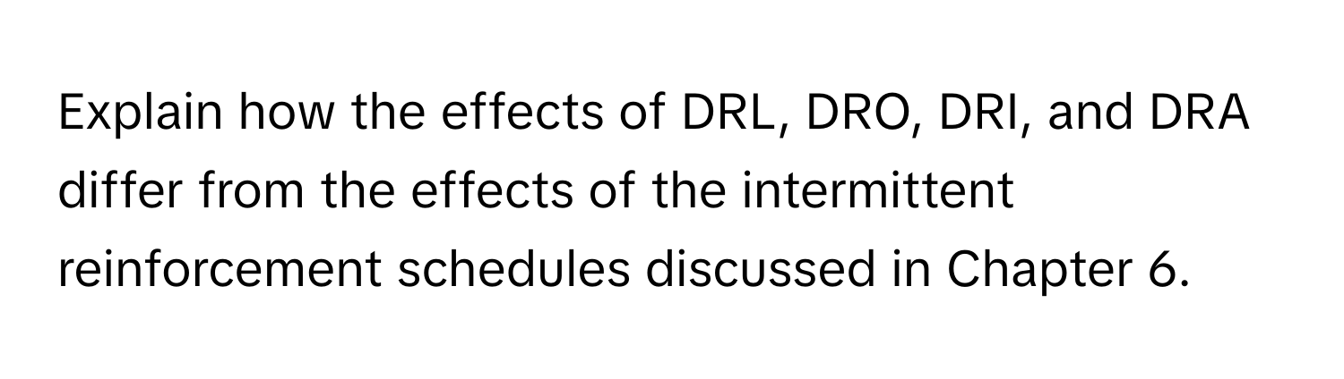 Explain how the effects of DRL, DRO, DRI, and DRA differ from the effects of the intermittent reinforcement schedules discussed in Chapter 6.