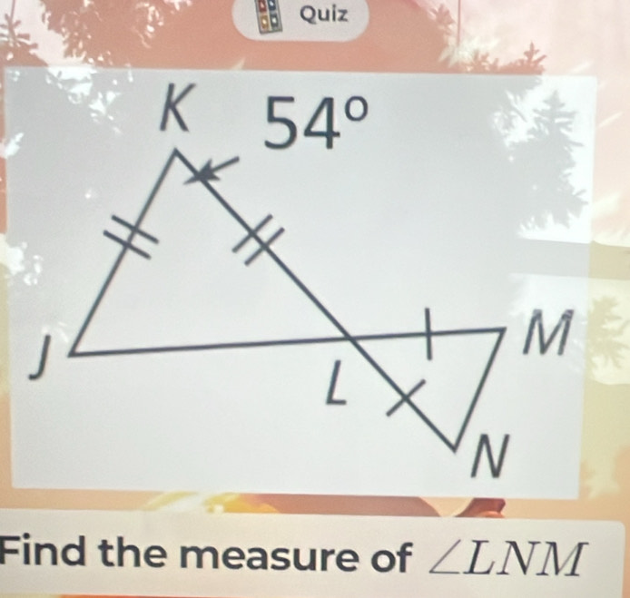 Quiz
Find the measure of ∠ LNM