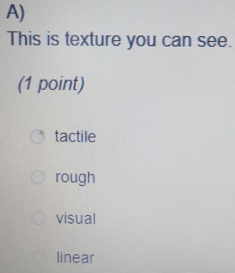 This is texture you can see.
(1 point)
tactile
rough
visual
linear