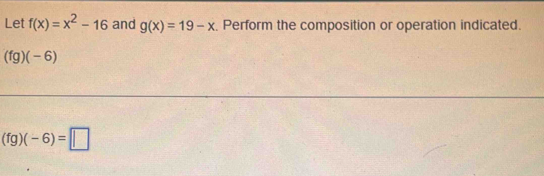 Let f(x)=x^2-16 and g(x)=19-x. Perform the composition or operation indicated.
(fg)(-6)
(fg)(-6)=□