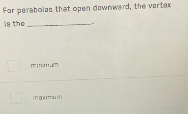 For parabolas that open downward, the vertex
is the _.
minimum
maximum