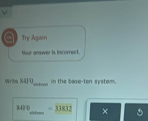 Ty Again 
Your answer is incorrect. 
Write S4FO 1/4 v_00
in the base-ten system.
84FO =33832 × 6
sixteen