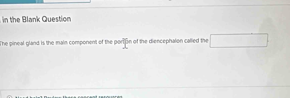 in the Blank Question 
The pineal gland is the main component of the port on of the diencephalon called the □. 
nsent résources