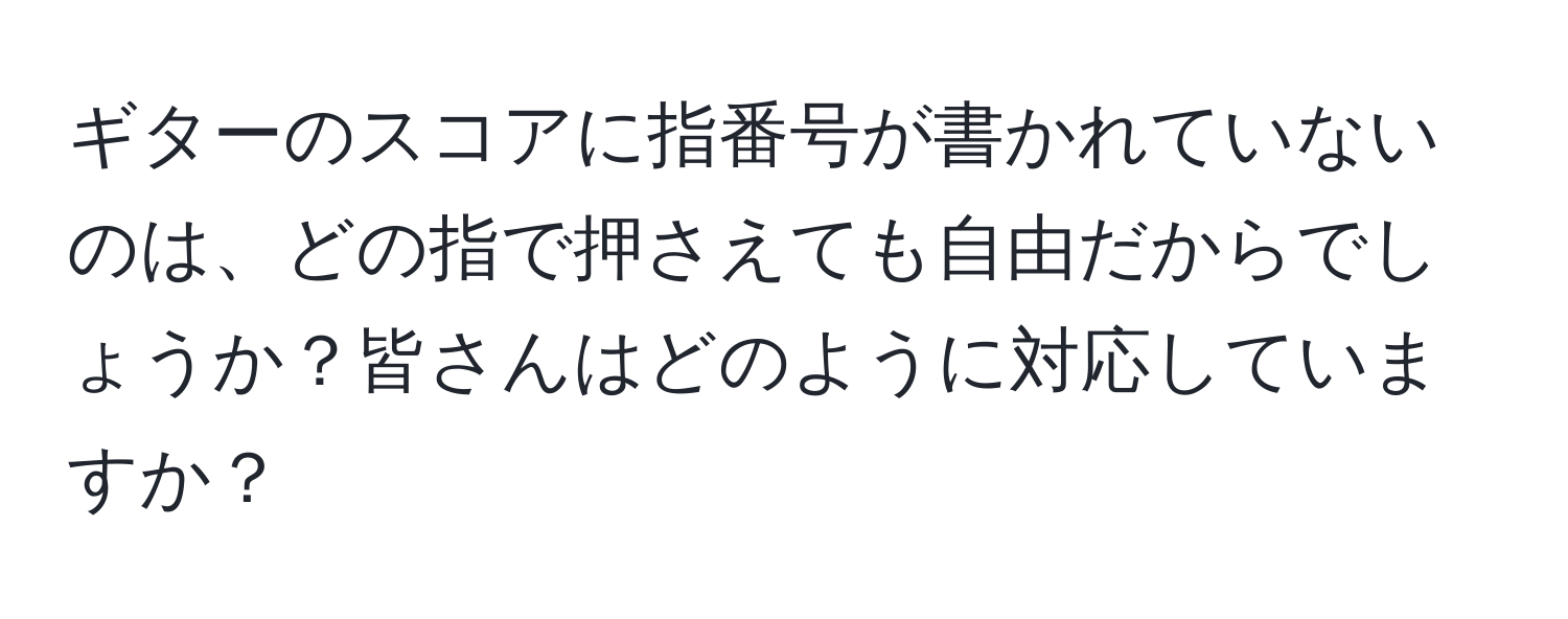 ギターのスコアに指番号が書かれていないのは、どの指で押さえても自由だからでしょうか？皆さんはどのように対応していますか？