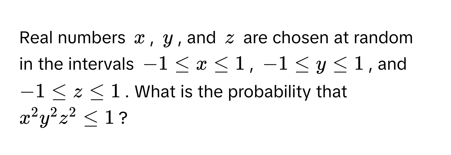 Real numbers $x$, $y$, and $z$ are chosen at random in the intervals $-1 ≤ x ≤ 1$, $-1 ≤ y ≤ 1$, and $-1 ≤ z ≤ 1$. What is the probability that $x^2 y^2 z^2 ≤ 1$?