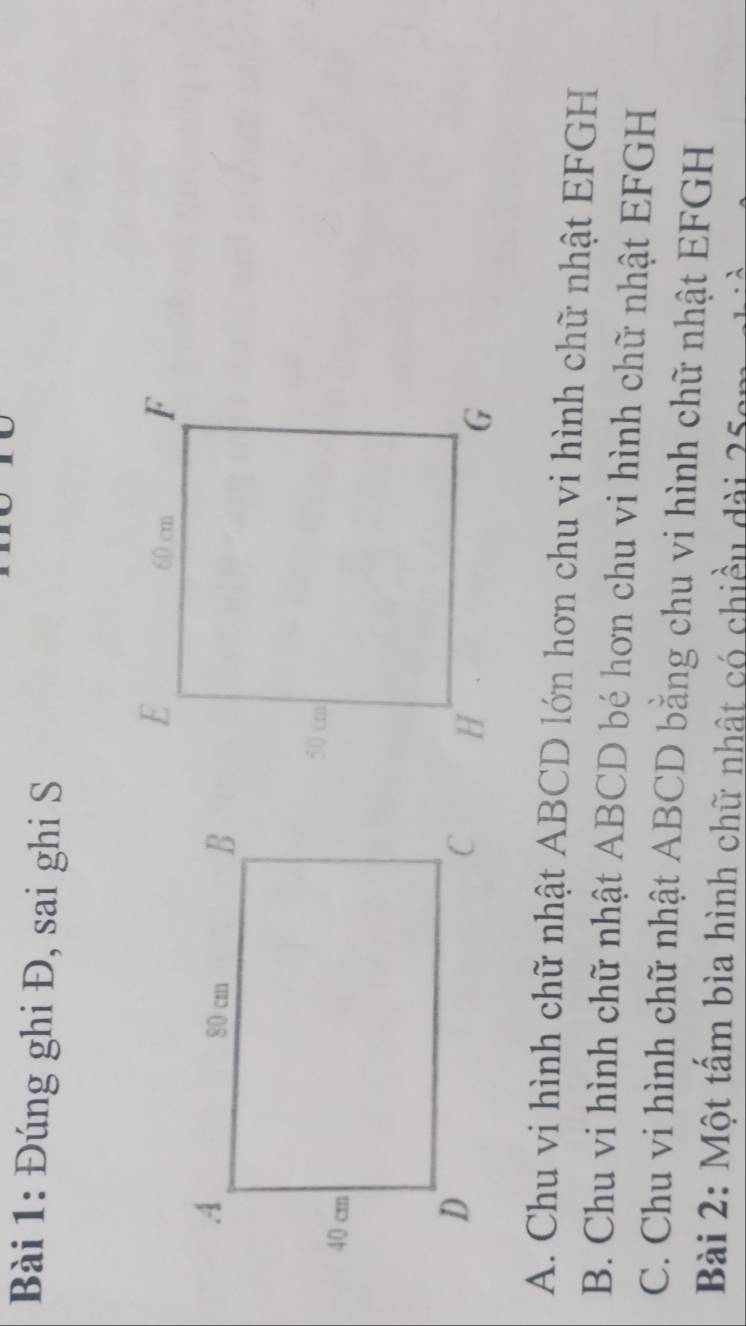 Đúng ghi Đ, sai ghi S
A. Chu vi hình chữ nhật ABCD lớn hơn chu vi hình chữ nhật EFGH
B. Chu vi hình chữ nhật ABCD bé hơn chu vi hình chữ nhật EFGH
C. Chu vi hình chữ nhật ABCD bằng chu vi hình chữ nhật EFGH
Bài 2: Một tấm bìa hình chữ nhật có chiều dài 2ª
