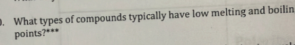 What types of compounds typically have low melting and boilin 
points?***