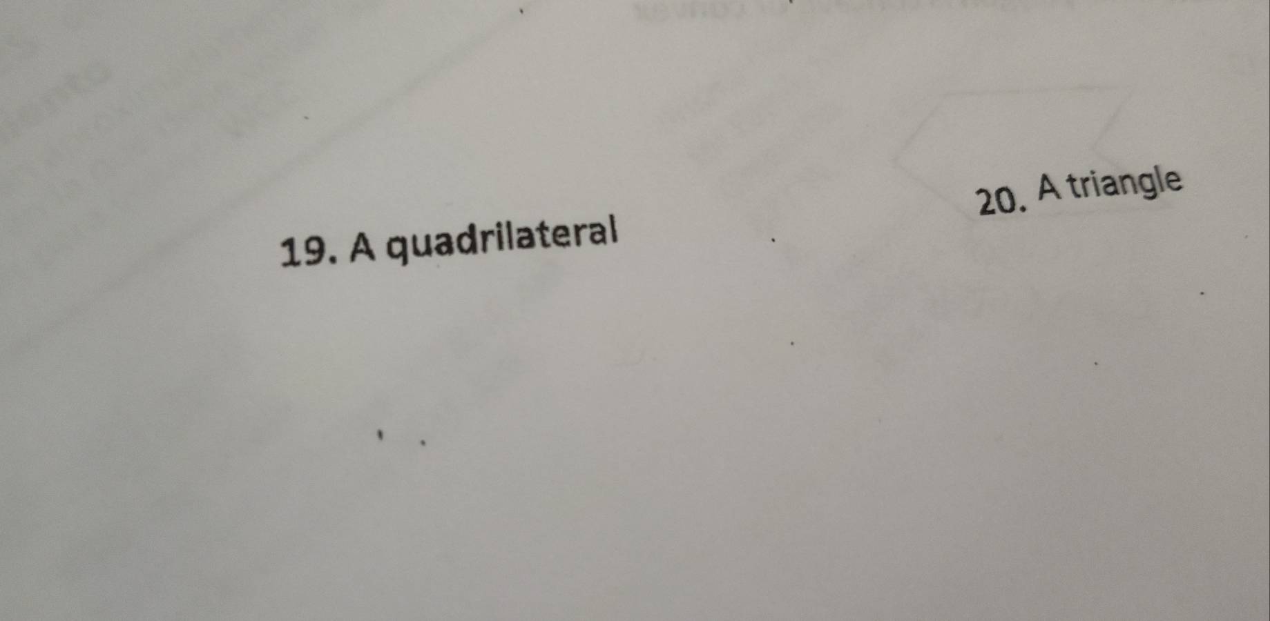 A quadrilateral 20. A triangle