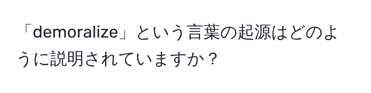 「demoralize」という言葉の起源はどのように説明されていますか？