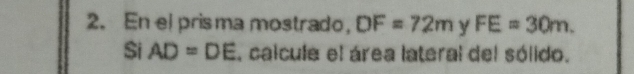 En el prisma mostrado, DF=72m y FE=30m. 
$i AD=DE , calcule el área lateral del sólido.