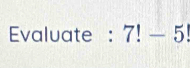 Evaluate : 7!-5