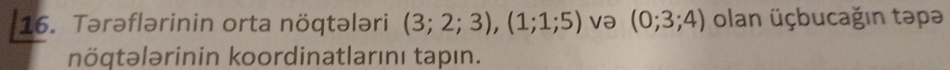 Tərəflərinin orta nöqtələri (3;2;3), (1;1;5) və (0;3;4) olan üçbucağın təpə 
nögtələrinin koordinatlarını tapın.