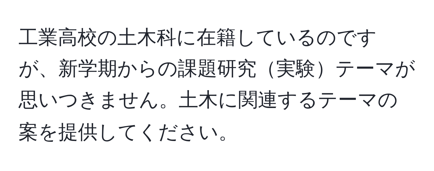 工業高校の土木科に在籍しているのですが、新学期からの課題研究実験テーマが思いつきません。土木に関連するテーマの案を提供してください。