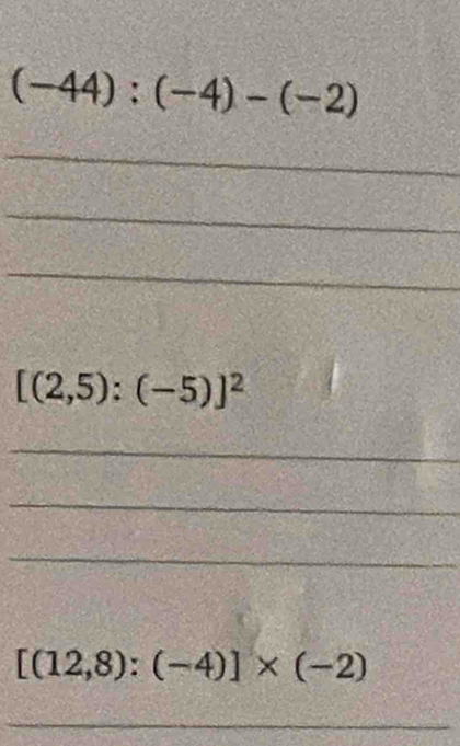 (-44):(-4)-(-2)
_ 
_ 
_
[(2,5):(-5)]^2
_ 
_ 
_
[(12,8):(-4)]* (-2)
_