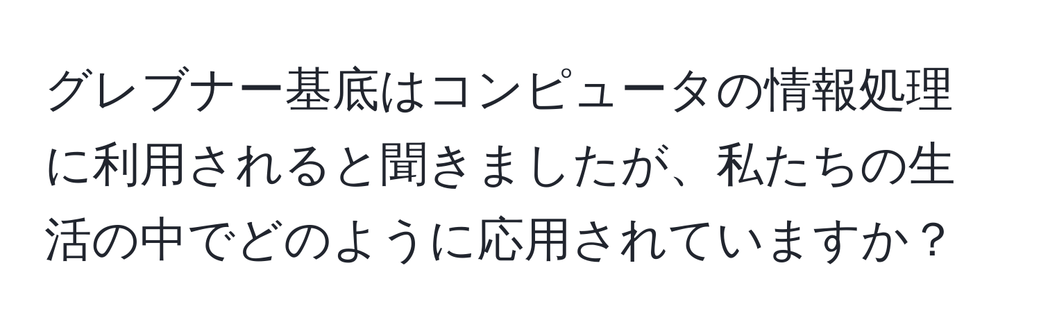 グレブナー基底はコンピュータの情報処理に利用されると聞きましたが、私たちの生活の中でどのように応用されていますか？