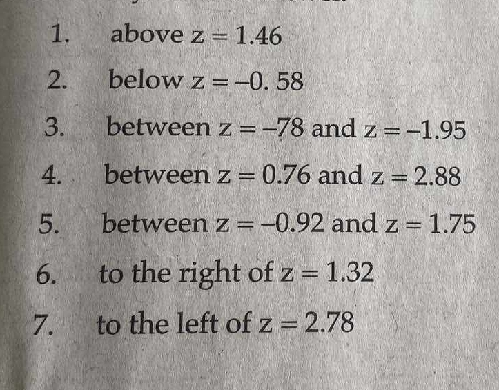 above z=1.46
2. below z=-0.58
3. between z=-78 and z=-1.95
4. between z=0.76 and z=2.88
5. between z=-0.92 and z=1.75
6. to the right of z=1.32
7. to the left of z=2.78