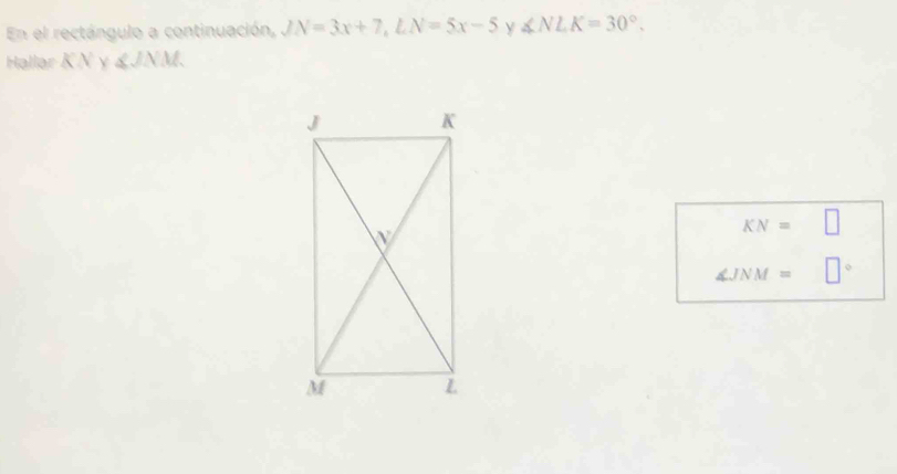 En el rectángulo a continuación, JN=3x+7, LN=5x-5 V ∠ NLK=30°. 
Hallar K N y ∠ JNM
KN=□
∠ JNM= ^□  1