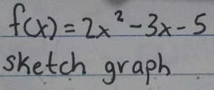 f(x)=2x^2-3x-5
sketch graph