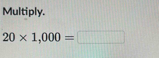 Multiply.
20* 1,000=□