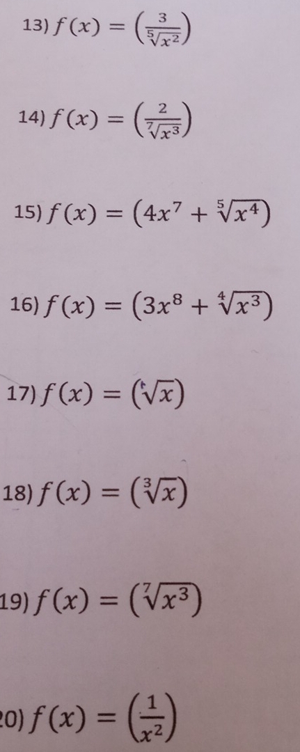 f(x)=( 3/sqrt[5](x^2) )
14) f(x)=( 2/sqrt[7](x^3) )
15) f(x)=(4x^7+sqrt[5](x^4))
16) f(x)=(3x^8+sqrt[4](x^3))
17) f(x)=(sqrt(x]x))
18) f(x)=(sqrt[3](x))
19) f(x)=(sqrt[7](x^3))
20) f(x)=( 1/x^2 )