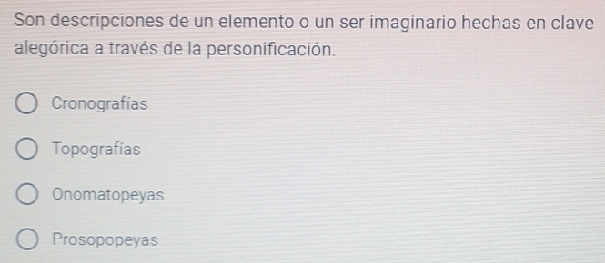 Son descripciones de un elemento o un ser imaginario hechas en clave
alegórica a través de la personificación.
Cronografías
Topografías
Onomatopeyas
Prosopopeyas