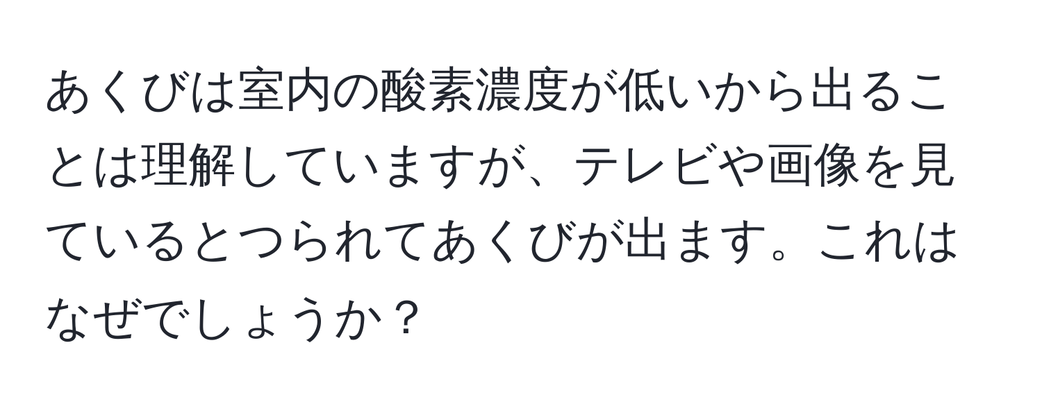 あくびは室内の酸素濃度が低いから出ることは理解していますが、テレビや画像を見ているとつられてあくびが出ます。これはなぜでしょうか？