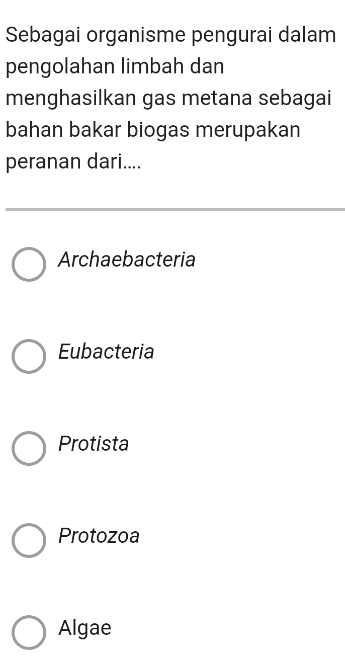 Sebagai organisme pengurai dalam
pengolahan limbah dan
menghasilkan gas metana sebagai
bahan bakar biogas merupakan
peranan dari....
Archaebacteria
Eubacteria
Protista
Protozoa
Algae