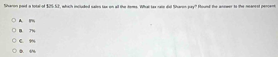 Sharon paid a total of $25.52, which included sales tax on all the items. What tax rate did Sharon pay? Round the answer to the nearest percent
A. 8%
B. 7%
C. 9%
D. 6%