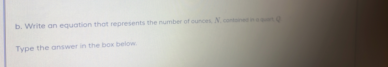 Write an equation that represents the number of ounces, N, contained in a quart, C 
Type the answer in the box below.