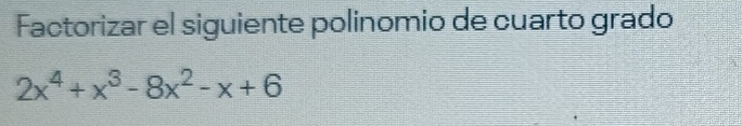 Factorizar el siguiente polinomio de cuarto grado
2x^4+x^3-8x^2-x+6