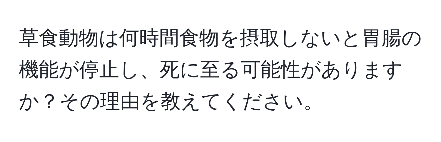 草食動物は何時間食物を摂取しないと胃腸の機能が停止し、死に至る可能性がありますか？その理由を教えてください。