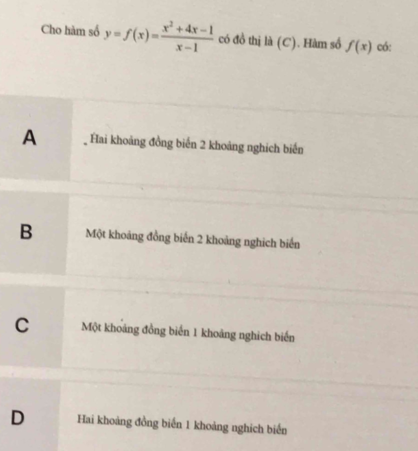 Cho hàm số y=f(x)= (x^2+4x-1)/x-1  có đồ thị là (C). Hàm số f(x) có:
A Hai khoảng đồng biến 2 khoảng nghịch biến
B Một khoảng đồng biến 2 khoảng nghich biển
C Một khoảng đồng biển 1 khoảng nghìch biến
D Hai khoảng đồng biến 1 khoảng nghịch biến