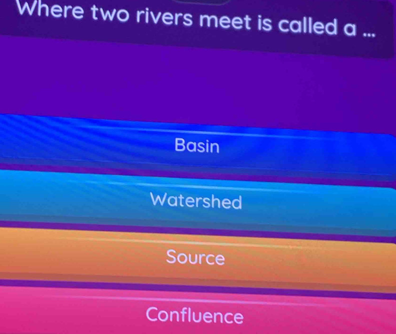 Where two rivers meet is called a ...
Basin
Watershed
Source
Confluence