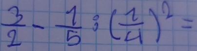  3/2 - 1/5 ; ( 1/4 )^2=