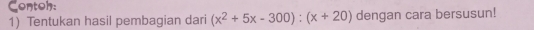 Contoh: 
1) Tentukan hasil pembagian dari (x^2+5x-300):(x+20) dengan cara bersusun!