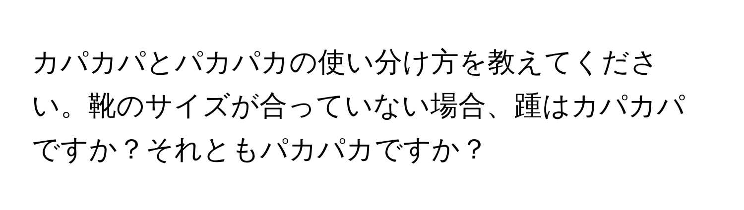 カパカパとパカパカの使い分け方を教えてください。靴のサイズが合っていない場合、踵はカパカパですか？それともパカパカですか？