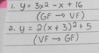 y=3x^2-x+16
(GFto VF)
2. y=2(x+3)^2+5
(VFto GF)