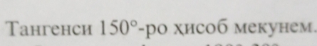 Tангенси 150° -pо χисоб мекунем.