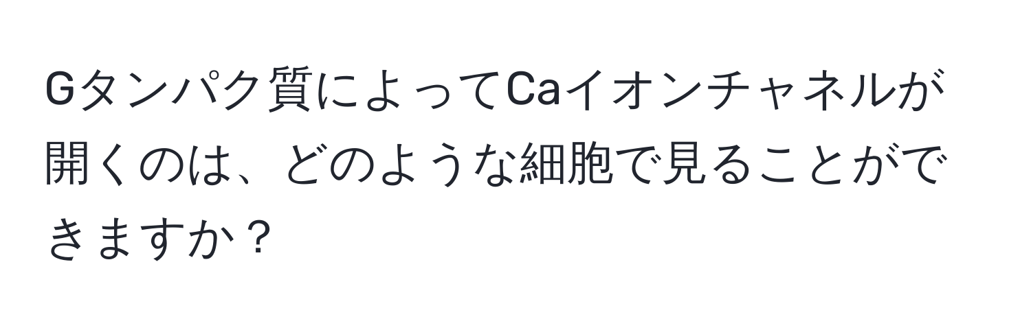 Gタンパク質によってCaイオンチャネルが開くのは、どのような細胞で見ることができますか？