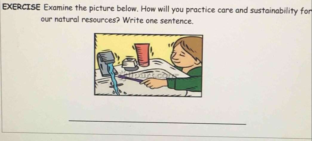 EXERCISE Examine the picture below. How will you practice care and sustainability for 
our natural resources? Write one sentence. 
_