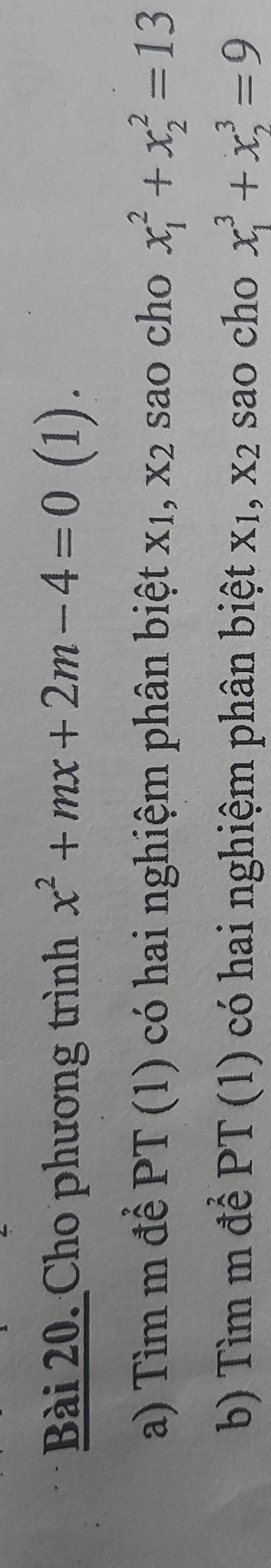 Cho phương trình x^2+mx+2m-4=0 (1). 
a) Tìm m để PT (1) có hai nghiệm phân biệt x1, X 2 sao cho x_1^(2+x_2^2=13
b) Tìm m để PT (1) có hai nghiệm phân biệt x1, X_2) sao cho x_1^3+x_2^3=9