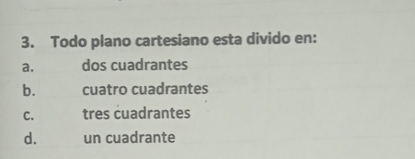 Todo plano cartesiano esta divido en:
a. dos cuadrantes
b. cuatro cuadrantes
C. tres cuadrantes
d. un cuadrante