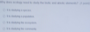 Why does ecology need to study the biotic and abiotic elements? (f point
I is studying a population
it is studying the ecosystom .
i is studying the commanthe .