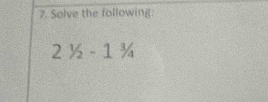 Solve the following:
2^1/_2-1^3/_4